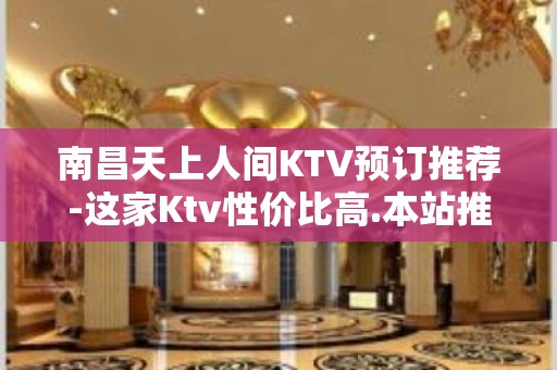 南昌天上人间KTV预订推荐-这家Ktv性价比高.本站推荐