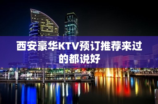 西安豪华KTV预订推荐来过的都说好