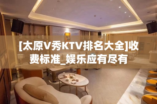 [太原V秀KTV排名大全]收费标准_娱乐应有尽有