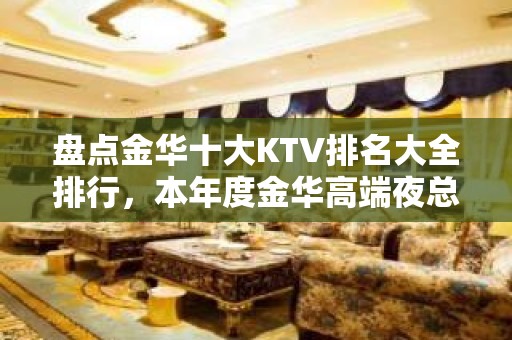 盘点金华十大KTV排名大全排行，本年度金华高端夜总会消费