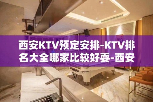 西安KTV预定安排-KTV排名大全哪家比较好耍-西安夜总会消费