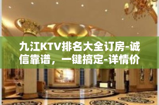 九江KTV排名大全订房-诚信靠谱，一键搞定-详情价格一览