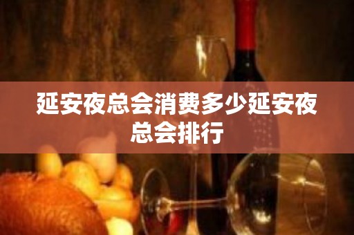 延安夜总会消费多少延安夜总会排行