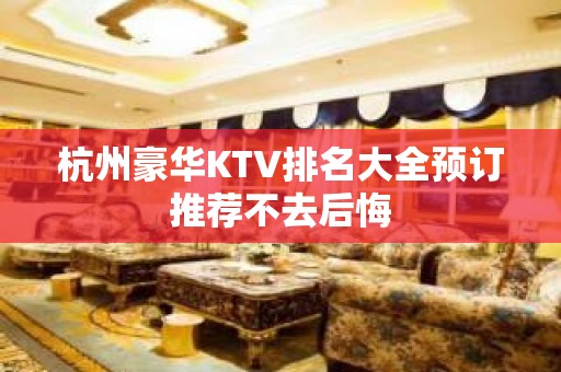 杭州豪华KTV排名大全预订推荐不去后悔