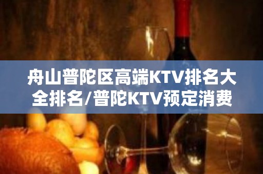 舟山普陀区高端KTV排名大全排名/普陀KTV预定消费。