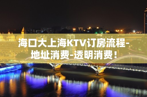 海口大上海KTV订房流程-地址消费-透明消费！