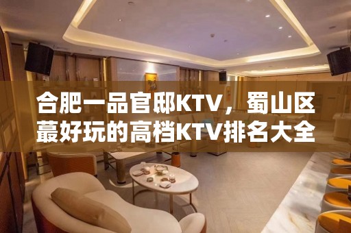 合肥一品官邸KTV，蜀山区蕞好玩的高档KTV排名大全。