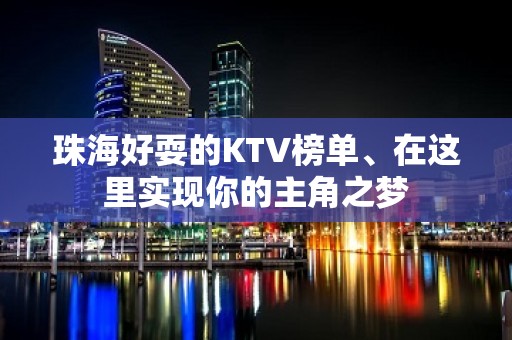 珠海好耍的KTV榜单、在这里实现你的主角之梦