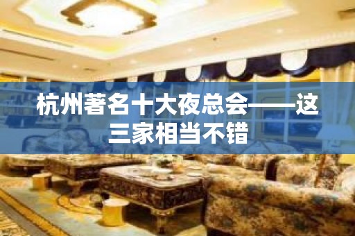 杭州著名十大夜总会——这三家相当不错