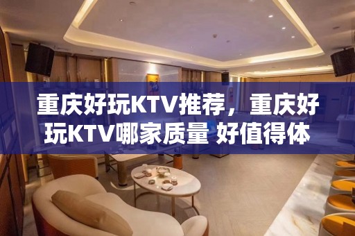 重庆好玩KTV推荐，重庆好玩KTV哪家质量 好值得体验