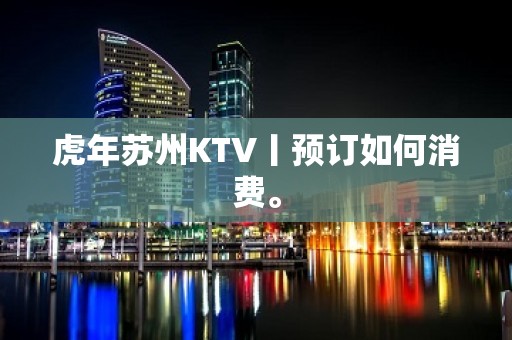 虎年苏州KTV丨预订如何消费。