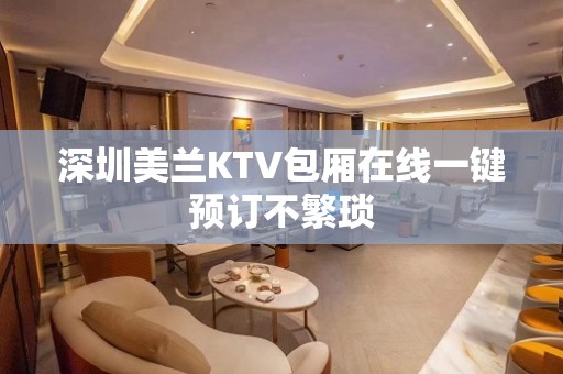 深圳美兰KTV包厢在线一键预订不繁琐