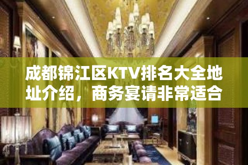 成都锦江区KTV排名大全地址介绍，商务宴请非常适合你