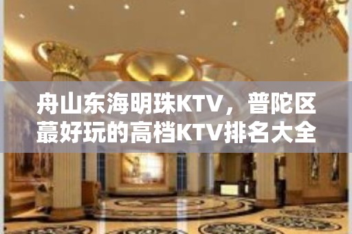 舟山东海明珠KTV，普陀区蕞好玩的高档KTV排名大全。