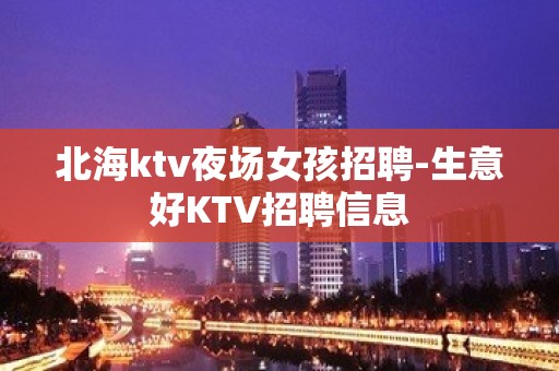 北海ktv夜场女孩招聘-生意好KTV招聘信息