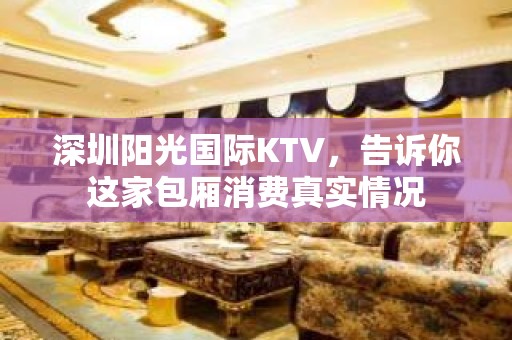 深圳阳光国际KTV，告诉你这家包厢消费真实情况