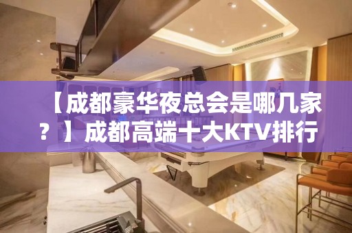 【成都豪华夜总会是哪几家？】成都高端十大KTV排行