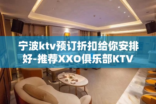 宁波ktv预订折扣给你安排好-推荐XXO俱乐部KTV