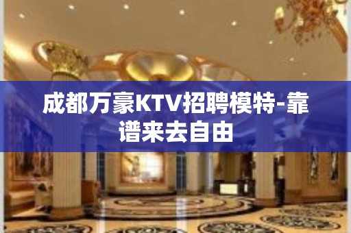 成都万豪KTV招聘模特-靠谱来去自由