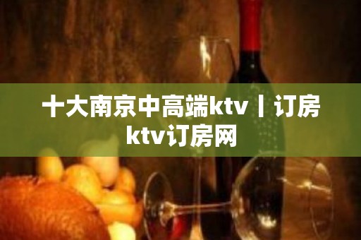 十大南京中高端ktv丨订房ktv订房网