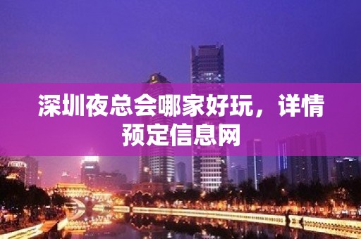 深圳夜总会哪家好玩，详情预定信息网