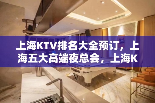 上海KTV排名大全预订，上海五大高端夜总会，上海KTV包厢预订