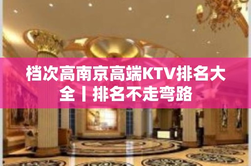 档次高南京高端KTV排名大全丨排名不走弯路