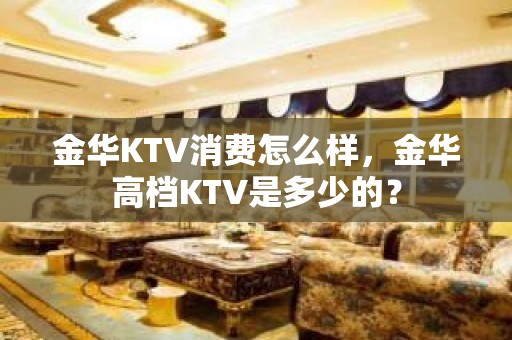 金华KTV消费怎么样，金华高档KTV是多少的？