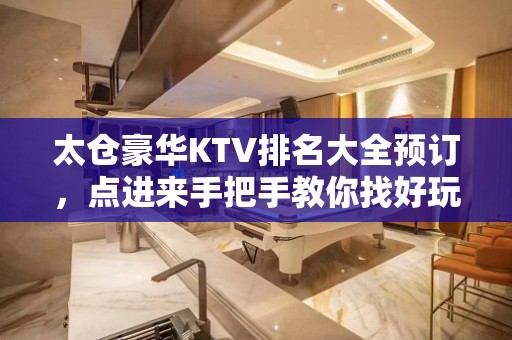 太仓豪华KTV排名大全预订，点进来手把手教你找好玩KTV