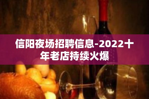 信阳夜场招聘信息-2022十年老店持续火爆