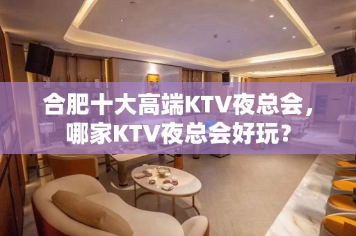 合肥十大高端KTV夜总会，哪家KTV夜总会好玩？