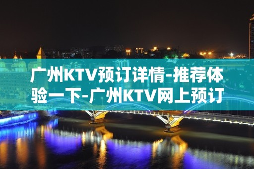 广州KTV预订详情-推荐体验一下-广州KTV网上预订送酒送小吃