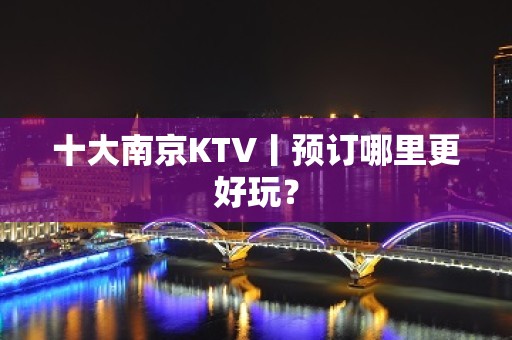 十大南京KTV丨预订哪里更好玩？