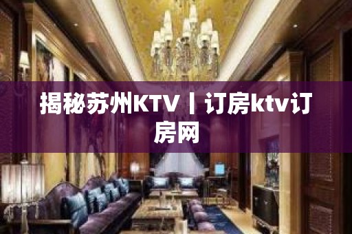 揭秘苏州KTV丨订房ktv订房网