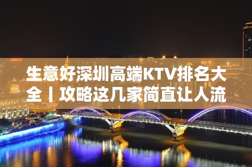 生意好深圳高端KTV排名大全丨攻略这几家简直让人流连忘返！