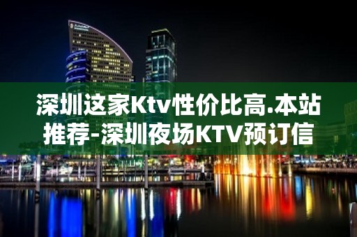 深圳这家Ktv性价比高.本站推荐-深圳夜场KTV预订信息