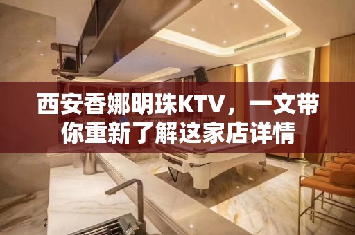 西安香娜明珠KTV，一文带你重新了解这家店详情