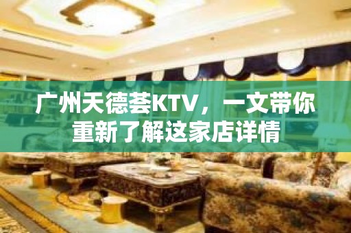 广州天德荟KTV，一文带你重新了解这家店详情