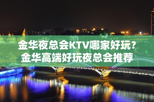 金华夜总会KTV哪家好玩？金华高端好玩夜总会推荐