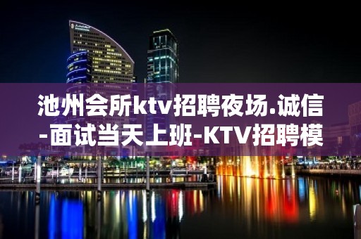 池州会所ktv招聘夜场.诚信-面试当天上班-KTV招聘模特