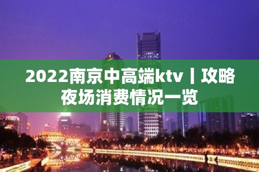 2022﻿南京中高端ktv丨攻略夜场消费情况一览