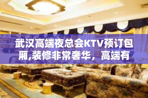 武汉高端夜总会KTV预订包厢,装修非常奢华，高端有档次