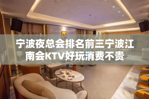 宁波夜总会排名前三宁波江南会KTV好玩消费不贵