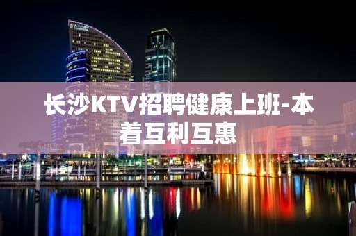 长沙KTV招聘健康上班-本着互利互惠