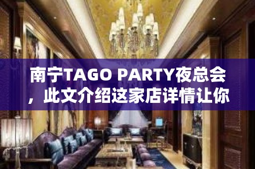 南宁TAGO PARTY夜总会，此文介绍这家店详情让你少踩坑