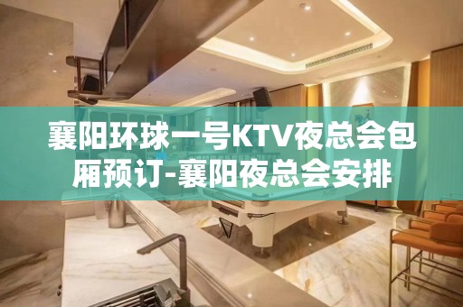 襄阳环球一号KTV夜总会包厢预订-襄阳夜总会安排