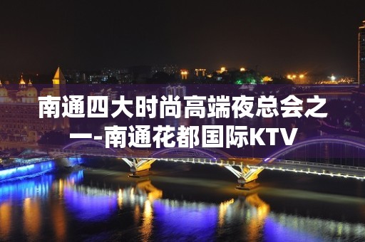 南通四大时尚高端夜总会之一-南通花都国际KTV