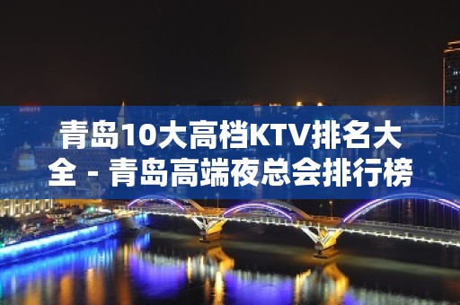 青岛10大高档KTV排名大全－青岛高端夜总会排行榜