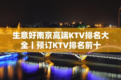 生意好﻿南京高端KTV排名大全丨预订KTV排名前十