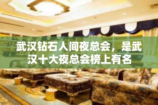 武汉钻石人间夜总会，是武汉十大夜总会榜上有名